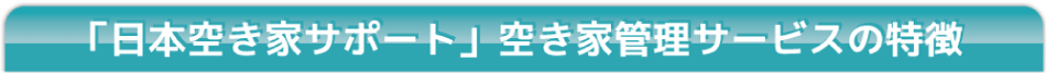 「日本空き家サポート」空き家管理サービスの特徴